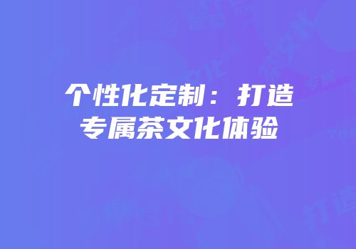个性化定制：打造专属茶文化体验