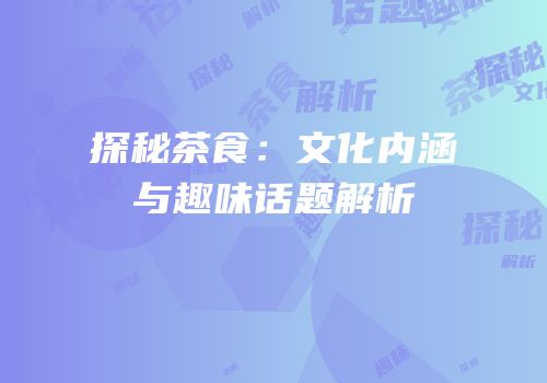探秘茶食：文化内涵与趣味话题解析
