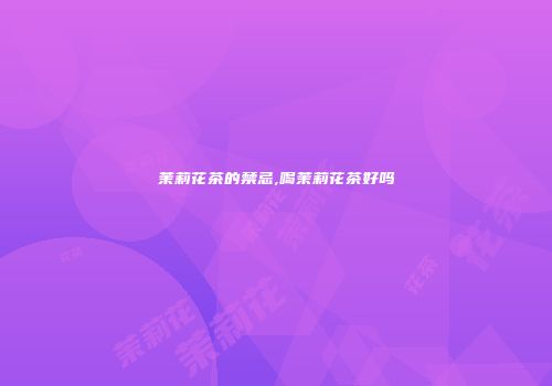 茉莉花茶的禁忌,喝茉莉花茶好吗