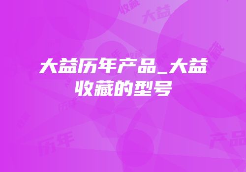 大益历年产品_大益收藏的型号