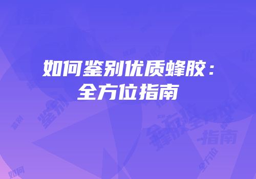 如何鉴别优质蜂胶：全方位指南