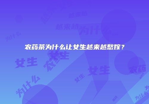 农药茶为什么让女生越来越愁嫁？
