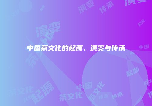 中国茶文化的起源、演变与传承