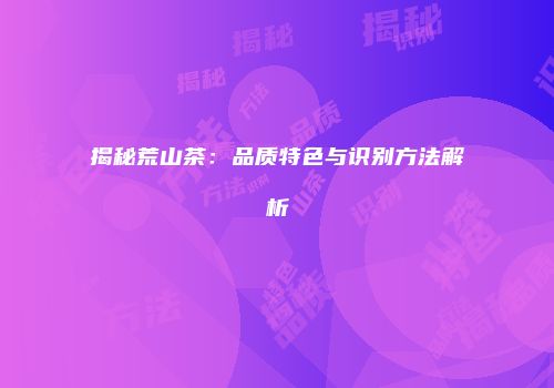 揭秘荒山茶：品质特色与识别方法解析