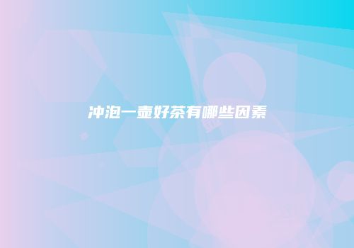 冲泡一壶好茶有哪些因素