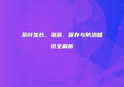 茶叶生长、泡茶、保存与防治知识全解析