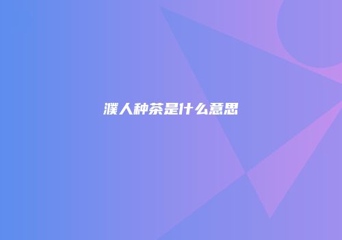 濮人种茶是什么意思