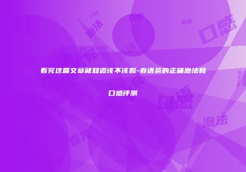 看完这篇文章就知道该不该喝-春语茶的正确泡法和口感评测