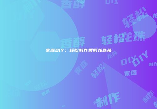 家庭DIY：轻松制作香醇龙珠茶