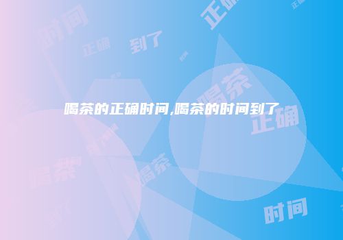 喝茶的正确时间,喝茶的时间到了