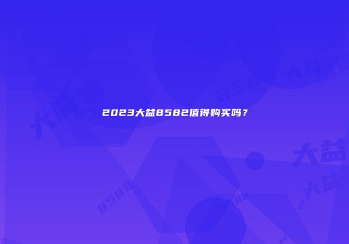 2023大益8582值得购买吗？