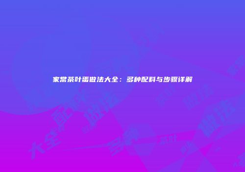 家常茶叶蛋做法大全：多种配料与步骤详解