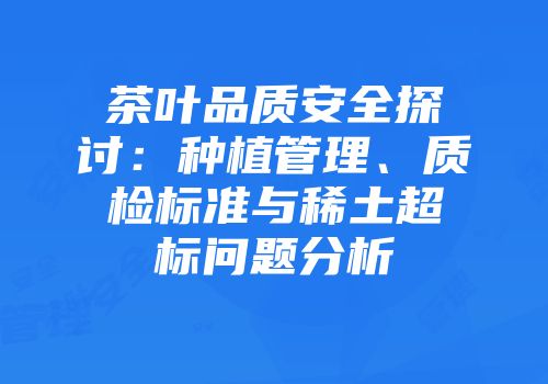 茶叶品质安全探讨：种植管理、质检标准与稀土超标问题分析
