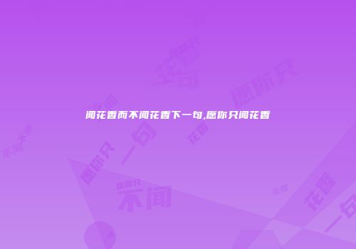 闻花香而不闻花香下一句,愿你只闻花香