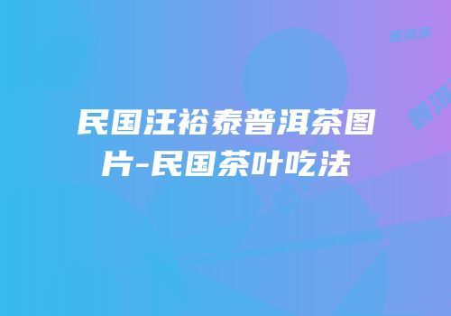 民国汪裕泰普洱茶图片-民国茶叶吃法