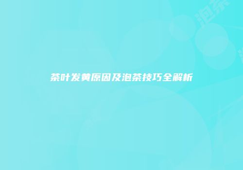 茶叶发黄原因及泡茶技巧全解析