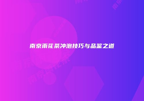 南京雨花茶冲泡技巧与品鉴之道