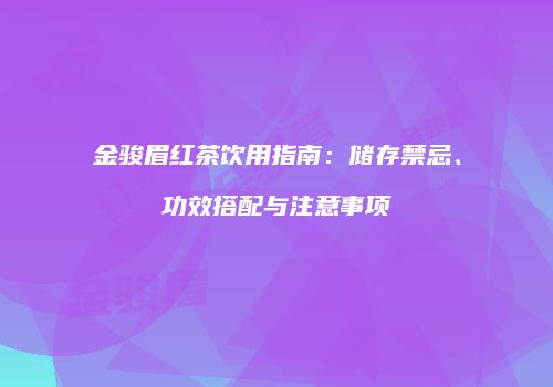 金骏眉红茶饮用指南：储存禁忌、功效搭配与注意事项