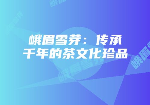峨眉雪芽：传承千年的茶文化珍品