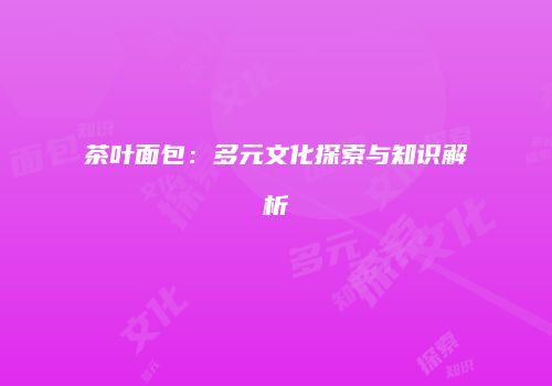 茶叶面包：多元文化探索与知识解析