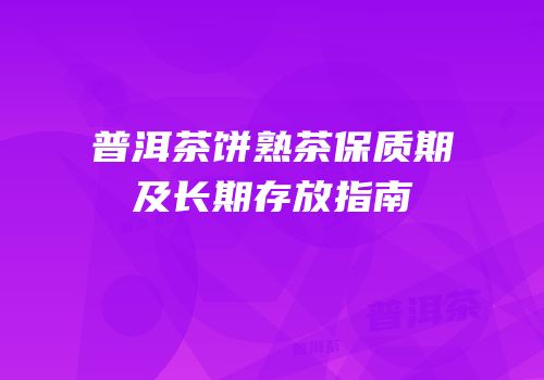 普洱茶饼熟茶保质期及长期存放指南