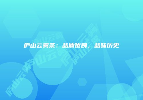 庐山云雾茶：品质优良，品味历史