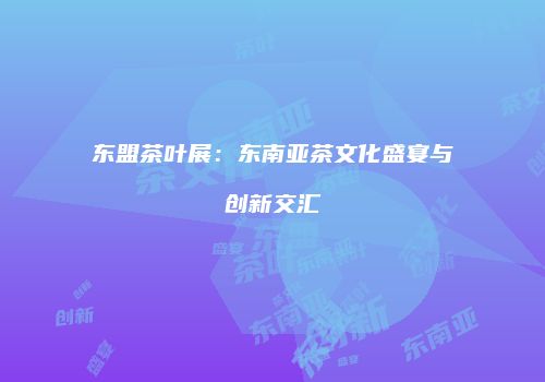 东盟茶叶展：东南亚茶文化盛宴与创新交汇