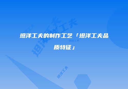 坦洋工夫的制作工艺「坦洋工夫品质特征」