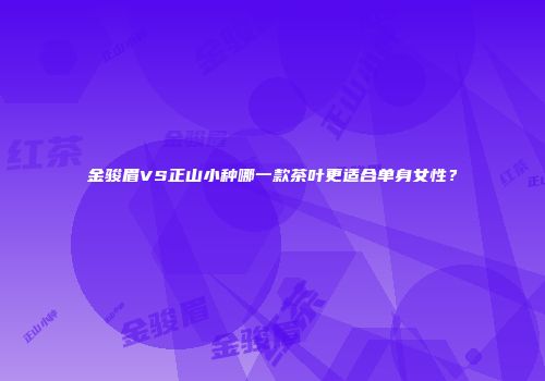 金骏眉VS正山小种哪一款茶叶更适合单身女性？
