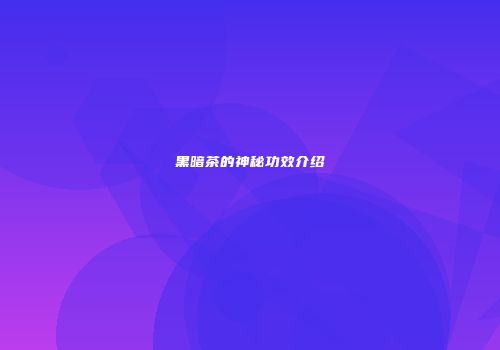 黑暗茶的神秘功效介绍