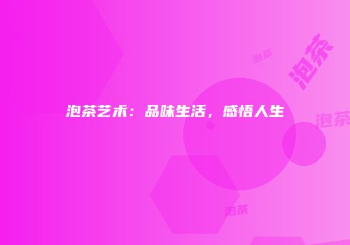 泡茶艺术：品味生活，感悟人生