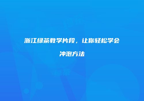 浙江绿茶教学片段，让你轻松学会冲泡方法