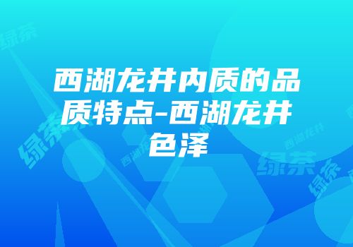 西湖龙井内质的品质特点-西湖龙井色泽