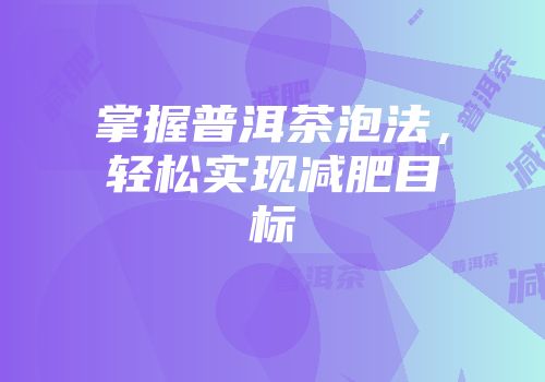 掌握普洱茶泡法，轻松实现减肥目标