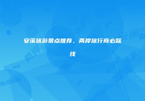 安溪旅游景点推荐，两岸旅行商必踩线