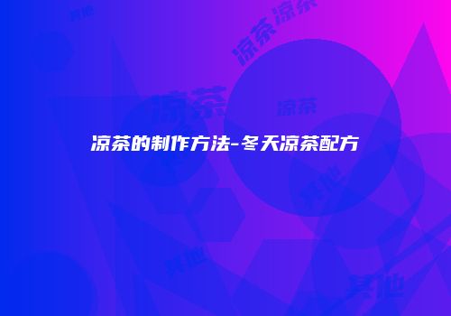 凉茶的制作方法-冬天凉茶配方