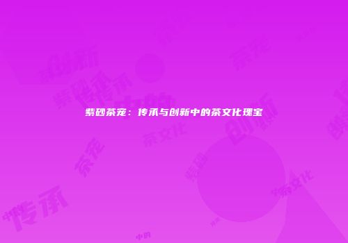 紫砂茶宠：传承与创新中的茶文化瑰宝