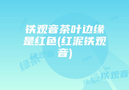 铁观音茶叶边缘是红色(红泥铁观音)