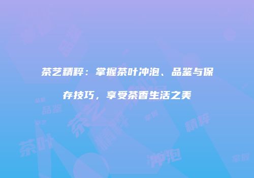 茶艺精粹：掌握茶叶冲泡、品鉴与保存技巧，享受茶香生活之美