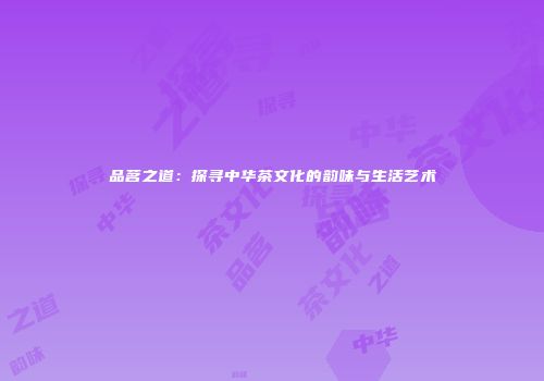 品茗之道：探寻中华茶文化的韵味与生活艺术