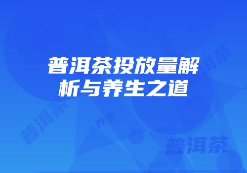 普洱茶投放量解析与养生之道