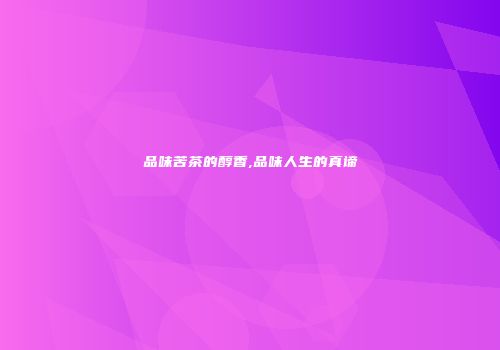 品味苦茶的醇香,品味人生的真谛