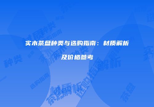 实木茶盘种类与选购指南：材质解析及价格参考