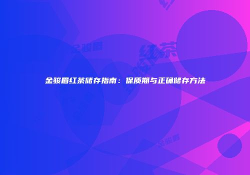 金骏眉红茶储存指南：保质期与正确储存方法