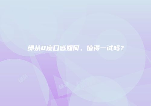 绿茶0度口感如何，值得一试吗？