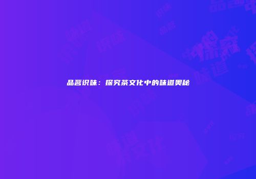 品茗识味：探究茶文化中的味道奥秘