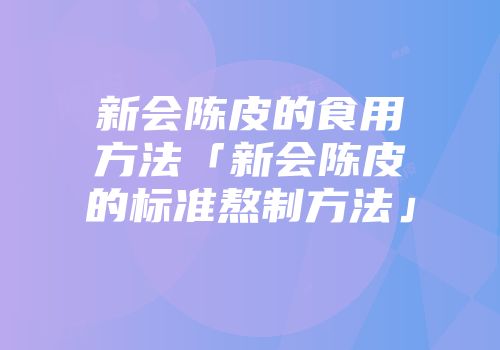 新会陈皮的食用方法「新会陈皮的标准熬制方法」