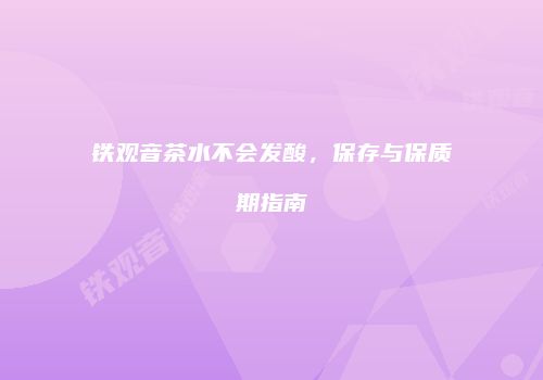 铁观音茶水不会发酸，保存与保质期指南