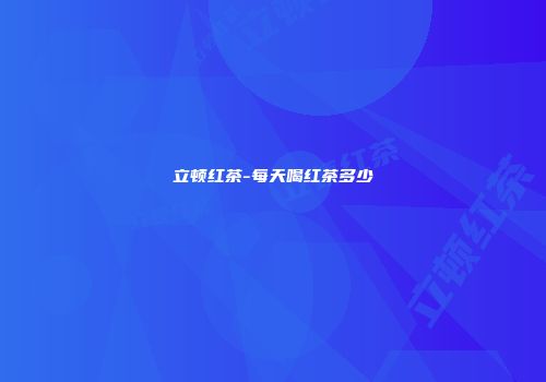 立顿红茶-每天喝红茶多少