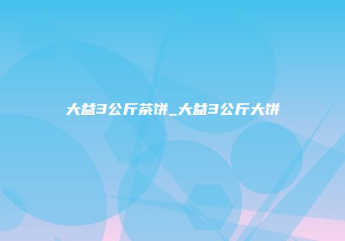 大益3公斤茶饼_大益3公斤大饼